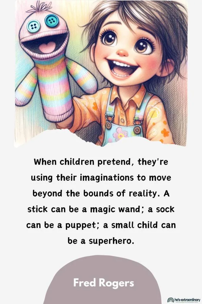 When children pretend, they're using their imaginations to move beyond the bounds of reality. A stick can be a magic wand; a sock can be a puppet; a small child can be a superhero. - Fred Rogers , Quotes About Play